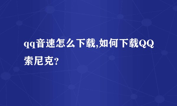 qq音速怎么下载,如何下载QQ索尼克？