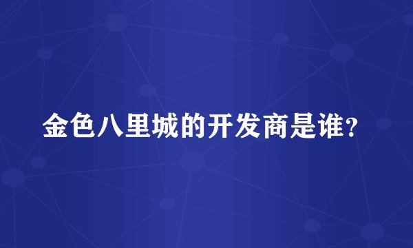 金色八里城的开发商是谁？