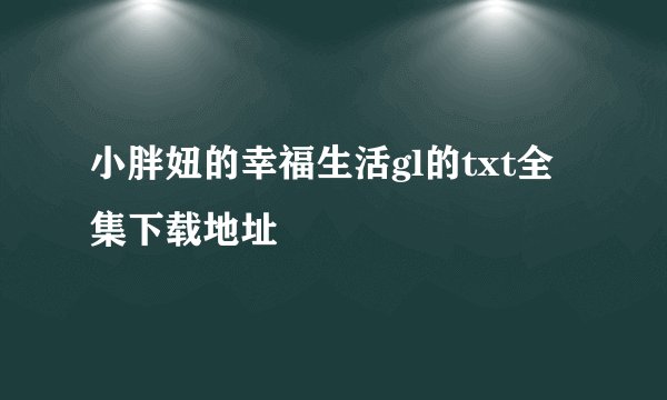 小胖妞的幸福生活gl的txt全集下载地址