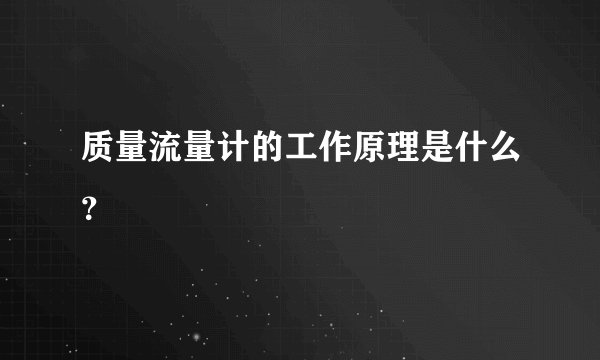 质量流量计的工作原理是什么?