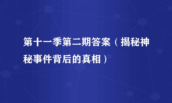 第十一季第二期答案（揭秘神秘事件背后的真相）