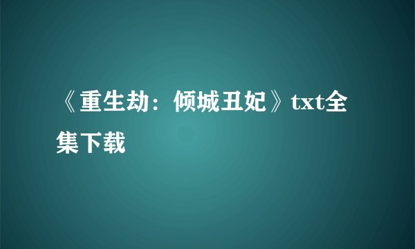 《重生劫：倾城丑妃》txt全集下载