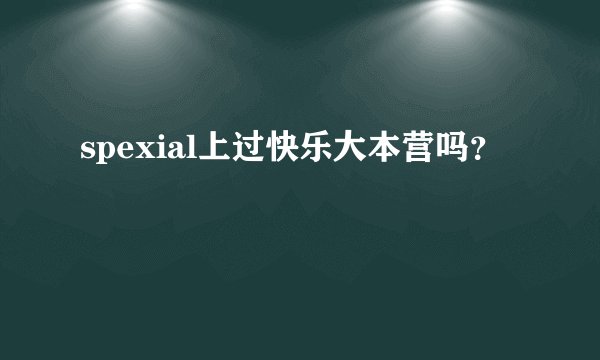 spexial上过快乐大本营吗？