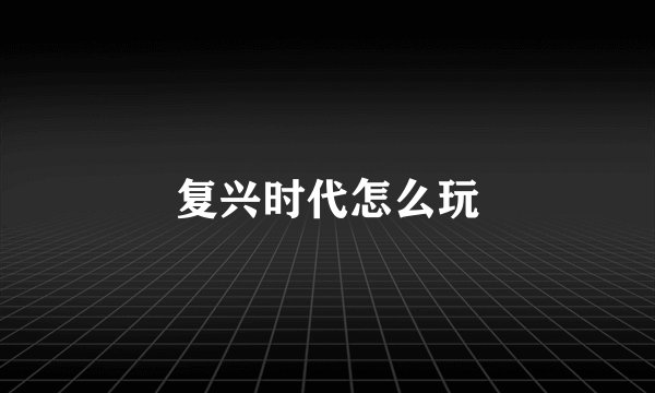 复兴时代怎么玩