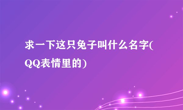 求一下这只兔子叫什么名字(QQ表情里的)
