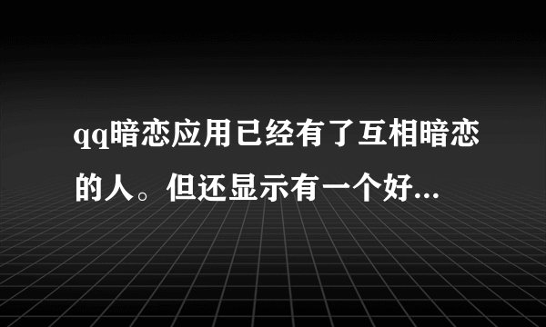 qq暗恋应用已经有了互相暗恋的人。但还显示有一个好友正在暗恋您。那是指互相暗恋的人，还是有另一个人...
