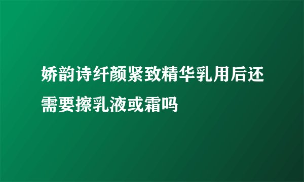 娇韵诗纤颜紧致精华乳用后还需要擦乳液或霜吗