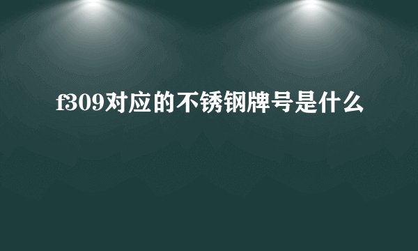 f309对应的不锈钢牌号是什么