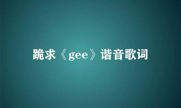 跪求《gee》谐音歌词