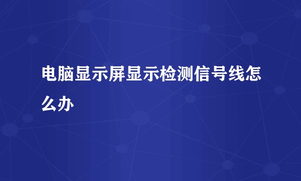 电脑显示屏显示检测信号线怎么办