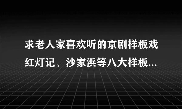 求老人家喜欢听的京剧样板戏红灯记、沙家浜等八大样板戏MP3下载