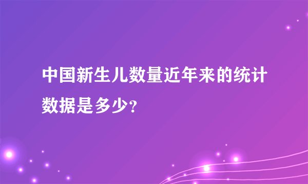 中国新生儿数量近年来的统计数据是多少？