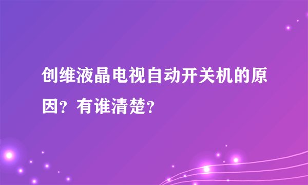 创维液晶电视自动开关机的原因？有谁清楚？