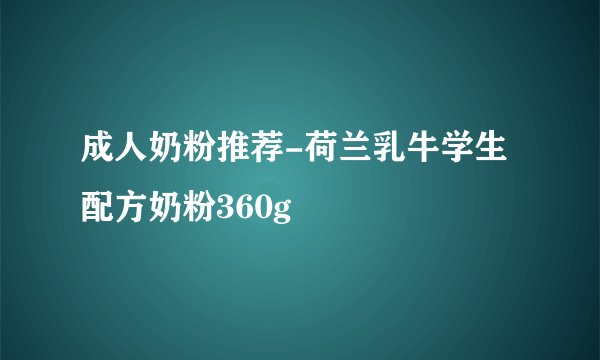 成人奶粉推荐-荷兰乳牛学生配方奶粉360g