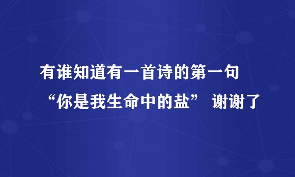 有谁知道有一首诗的第一句 “你是我生命中的盐” 谢谢了