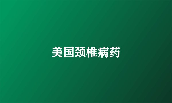 美国颈椎病药