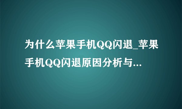 为什么苹果手机QQ闪退_苹果手机QQ闪退原因分析与解决方法