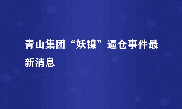 青山集团“妖镍”逼仓事件最新消息