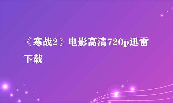 《寒战2》电影高清720p迅雷下载