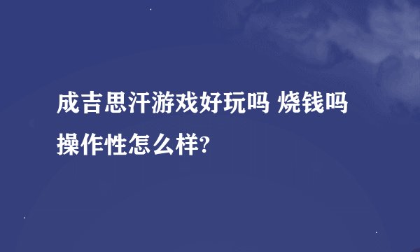 成吉思汗游戏好玩吗 烧钱吗 操作性怎么样?