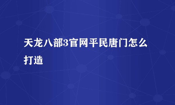 天龙八部3官网平民唐门怎么打造
