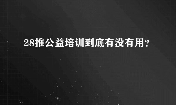 28推公益培训到底有没有用？