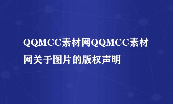QQMCC素材网QQMCC素材网关于图片的版权声明