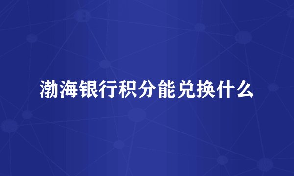 渤海银行积分能兑换什么