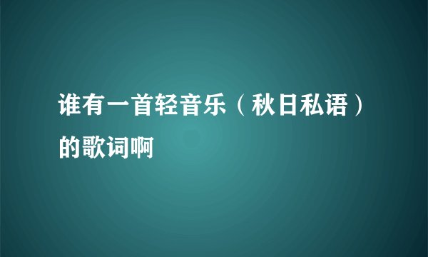 谁有一首轻音乐(秋日私语)的歌词啊