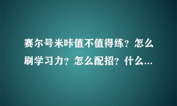 赛尔号米咔值不值得练？怎么刷学习力？怎么配招？什么性格最好？