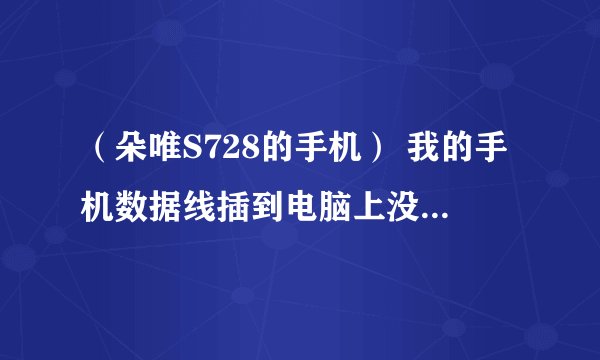 （朵唯S728的手机） 我的手机数据线插到电脑上没有反应 怎么办