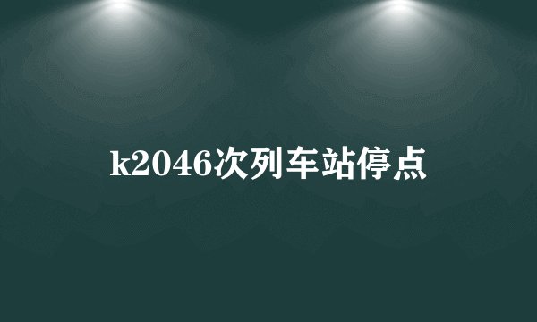k2046次列车站停点