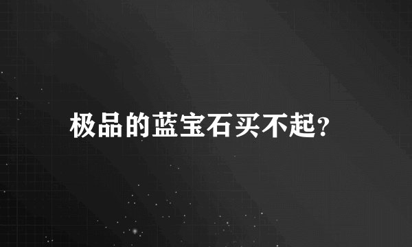 极品的蓝宝石买不起？