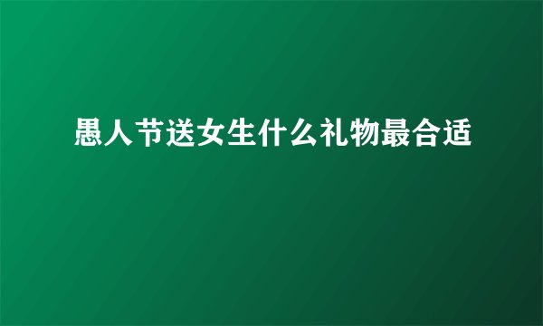 愚人节送女生什么礼物最合适