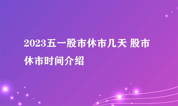 2023五一股市休市几天 股市休市时间介绍