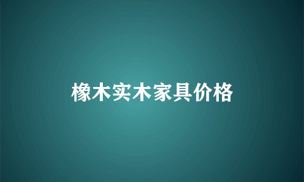 橡木实木家具价格