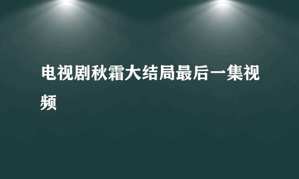 电视剧秋霜大结局最后一集视频