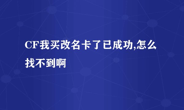 CF我买改名卡了已成功,怎么找不到啊