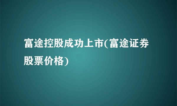 富途控股成功上市(富途证券股票价格)