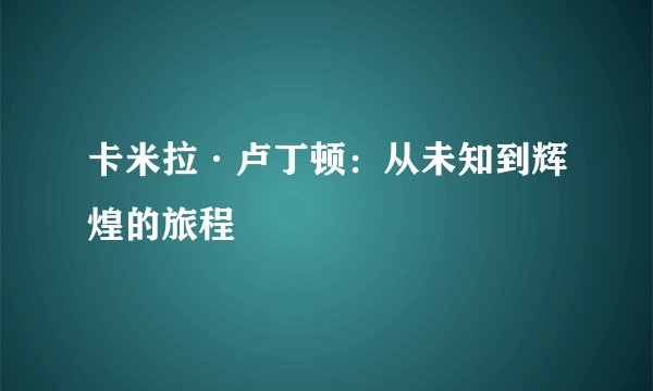 卡米拉·卢丁顿：从未知到辉煌的旅程