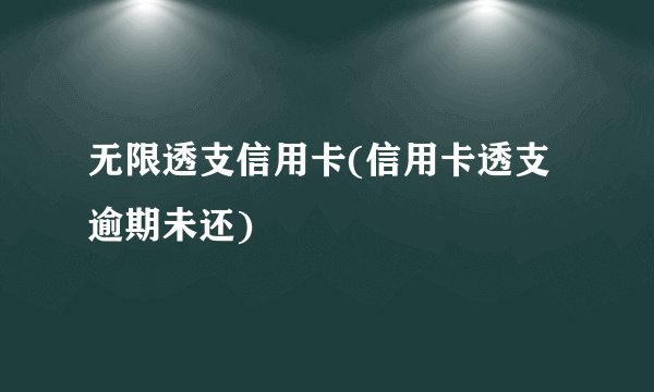 无限透支信用卡(信用卡透支逾期未还)