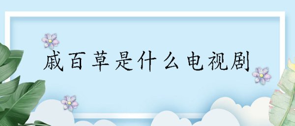 戚百草是什么电视剧