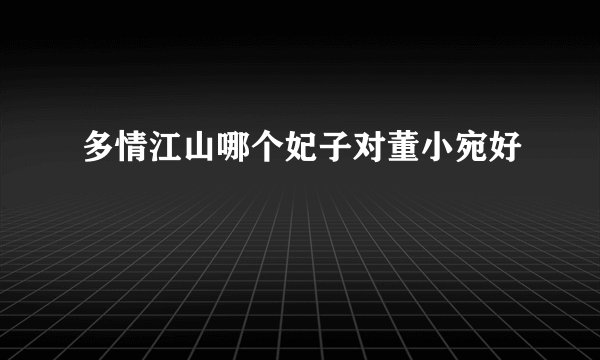 多情江山哪个妃子对董小宛好