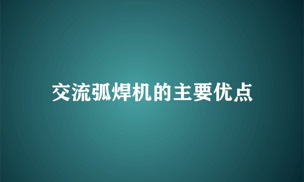 交流弧焊机的主要优点