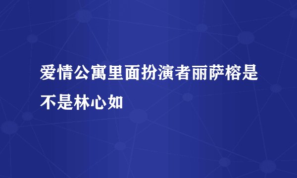 爱情公寓里面扮演者丽萨榕是不是林心如