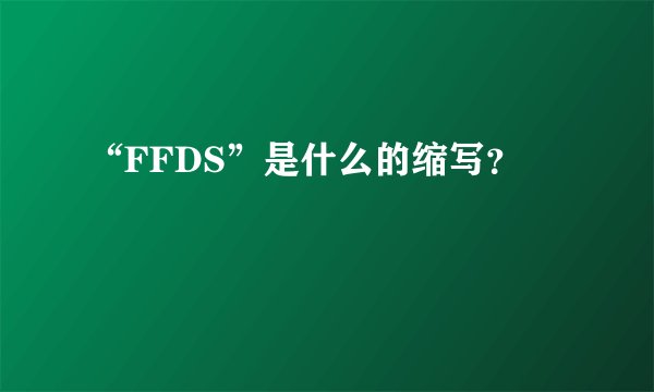 “FFDS”是什么的缩写？