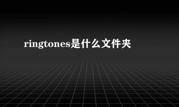 ringtones是什么文件夹