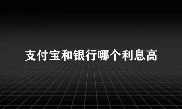 支付宝和银行哪个利息高