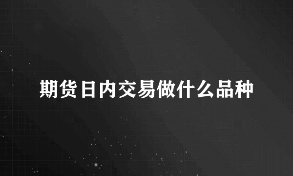 期货日内交易做什么品种