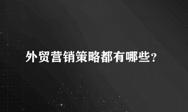 外贸营销策略都有哪些？